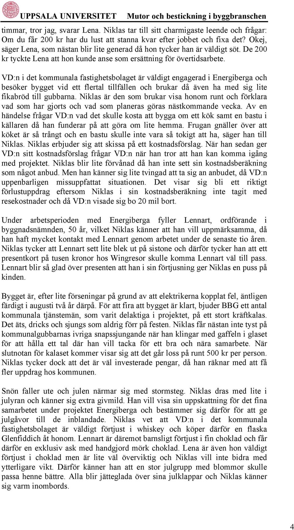 VD:n i det kommunala fastighetsbolaget är väldigt engagerad i Energiberga och besöker bygget vid ett flertal tillfällen och brukar då även ha med sig lite fikabröd till gubbarna.