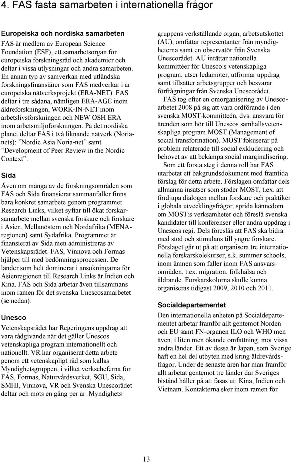 FAS deltar i tre sådana, nämligen ERA-AGE inom äldreforskningen, WORK-IN-NET inom arbetslivsforskningen och NEW OSH ERA inom arbetsmiljöforskningen.