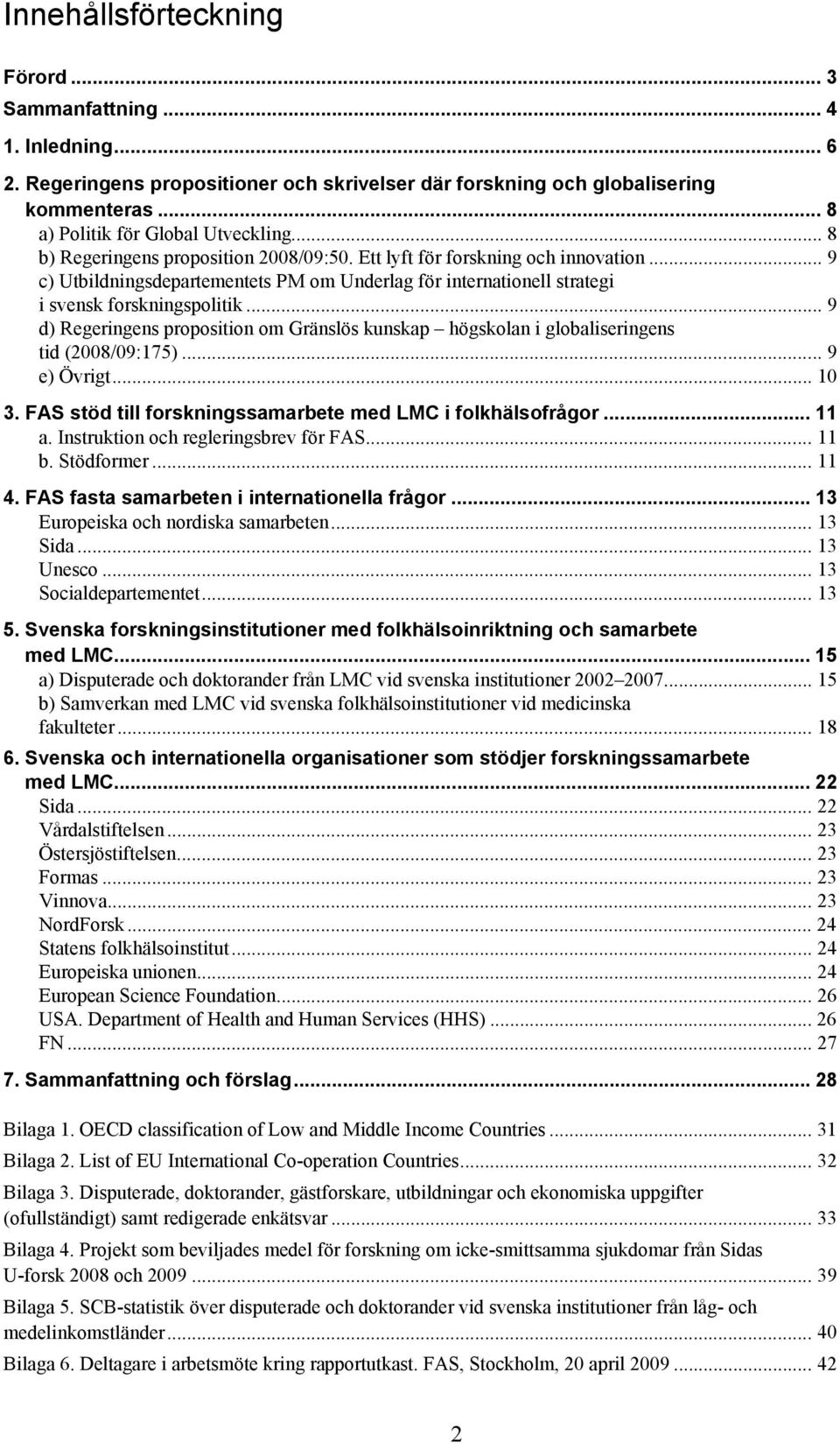 .. 9 d) Regeringens proposition om Gränslös kunskap högskolan i globaliseringens tid (2008/09:175)... 9 e) Övrigt... 10 3. FAS stöd till forskningssamarbete med LMC i folkhälsofrågor... 11 a.