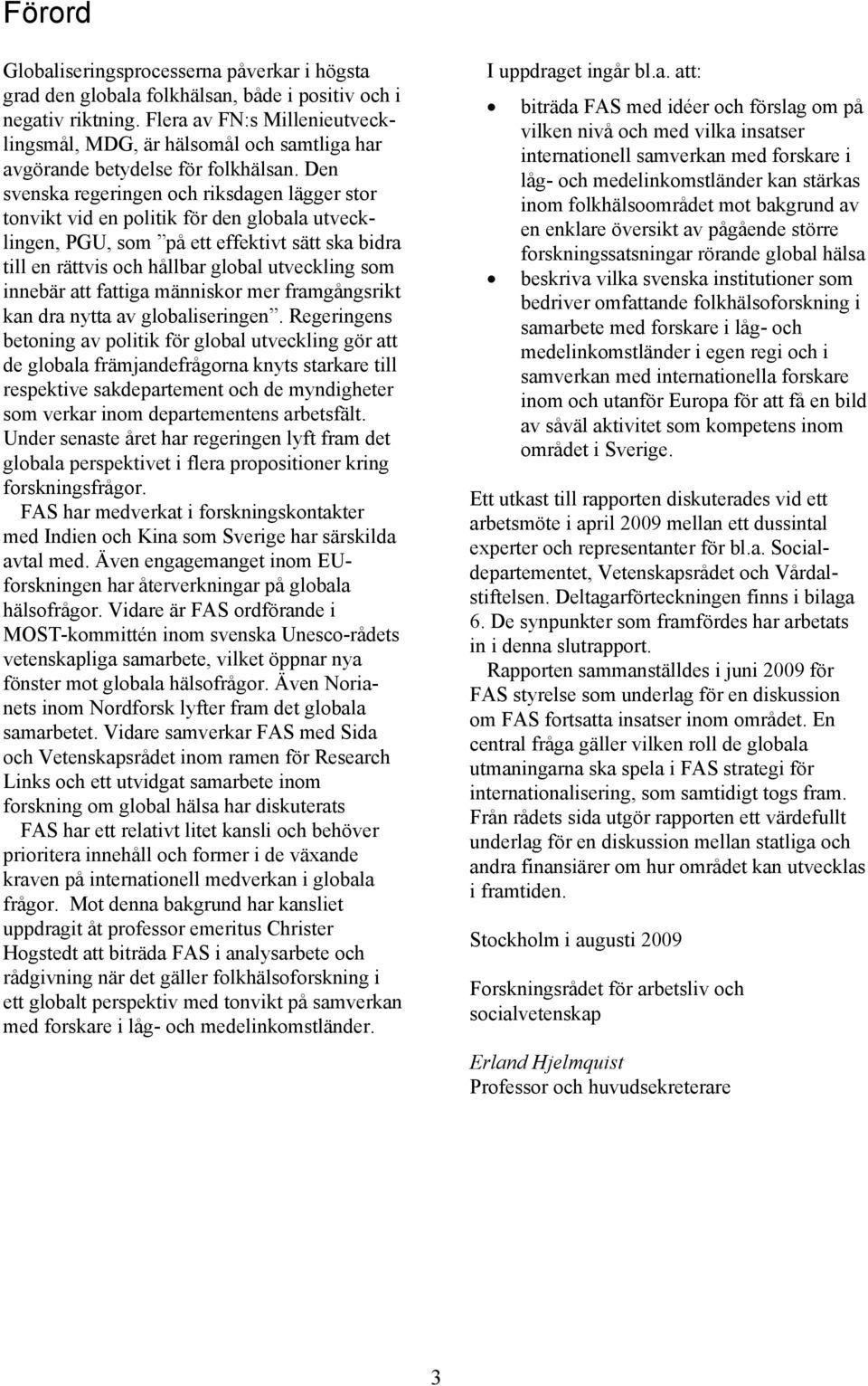 Den svenska regeringen och riksdagen lägger stor tonvikt vid en politik för den globala utvecklingen, PGU, som på ett effektivt sätt ska bidra till en rättvis och hållbar global utveckling som