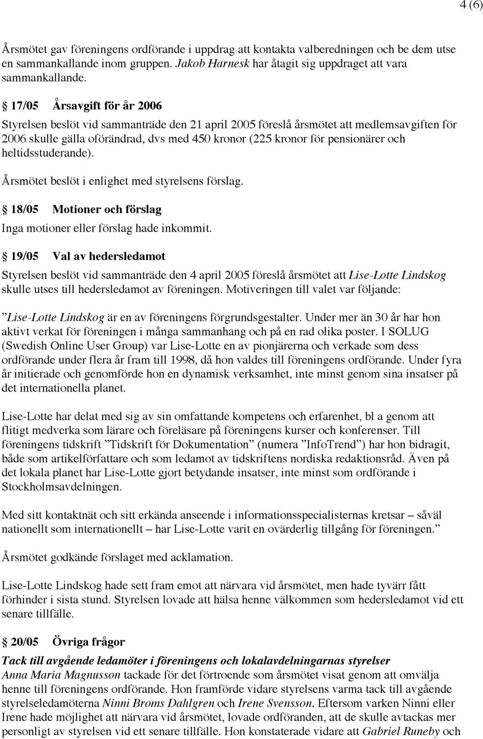 och heltidsstuderande). Årsmötet beslöt i enlighet med styrelsens förslag. 18/05 Motioner och förslag Inga motioner eller förslag hade inkommit.