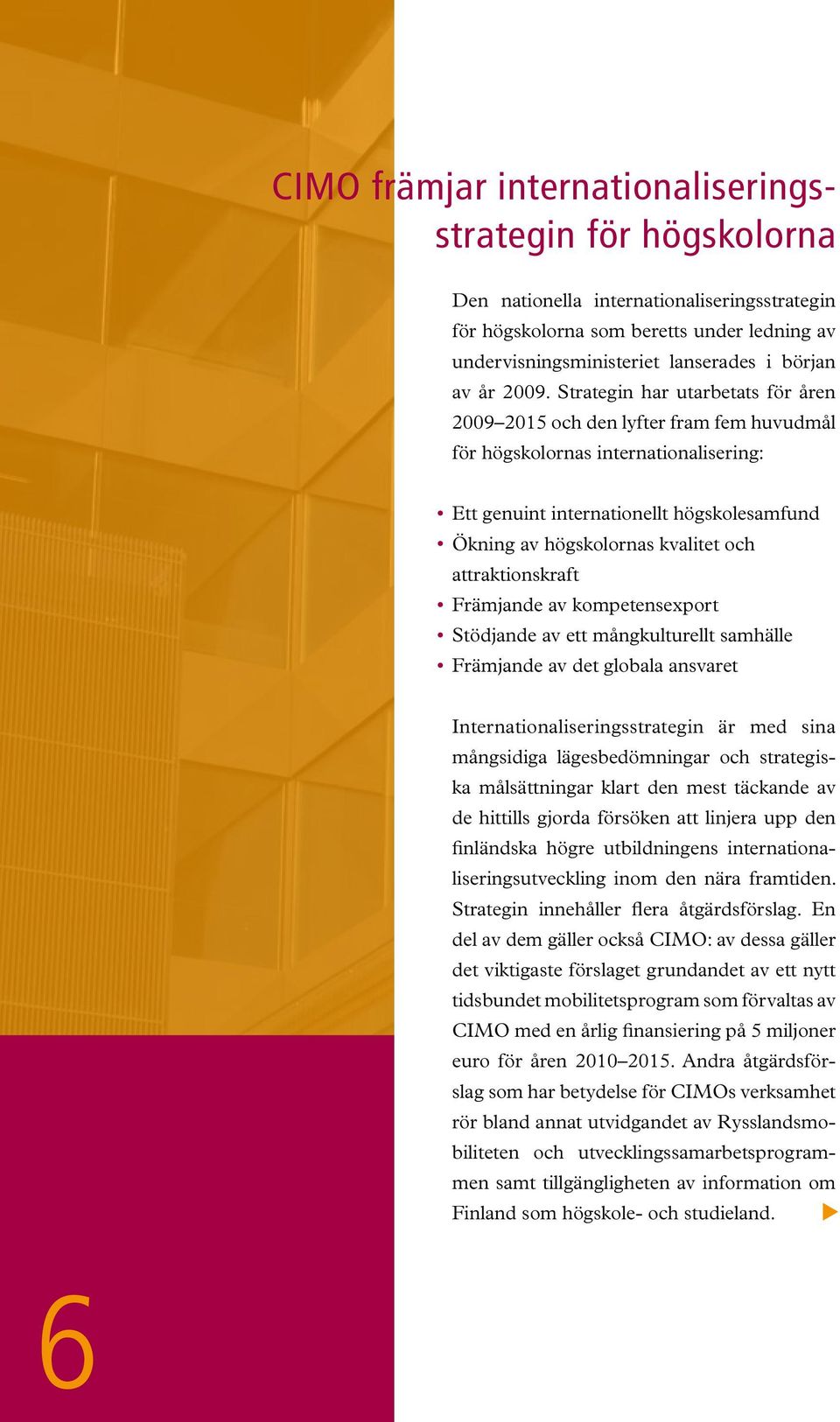 Strategin har utarbetats för åren 2009 2015 och den lyfter fram fem huvudmål för högskolornas internationalisering: Ett genuint internationellt högskolesamfund Ökning av högskolornas kvalitet och