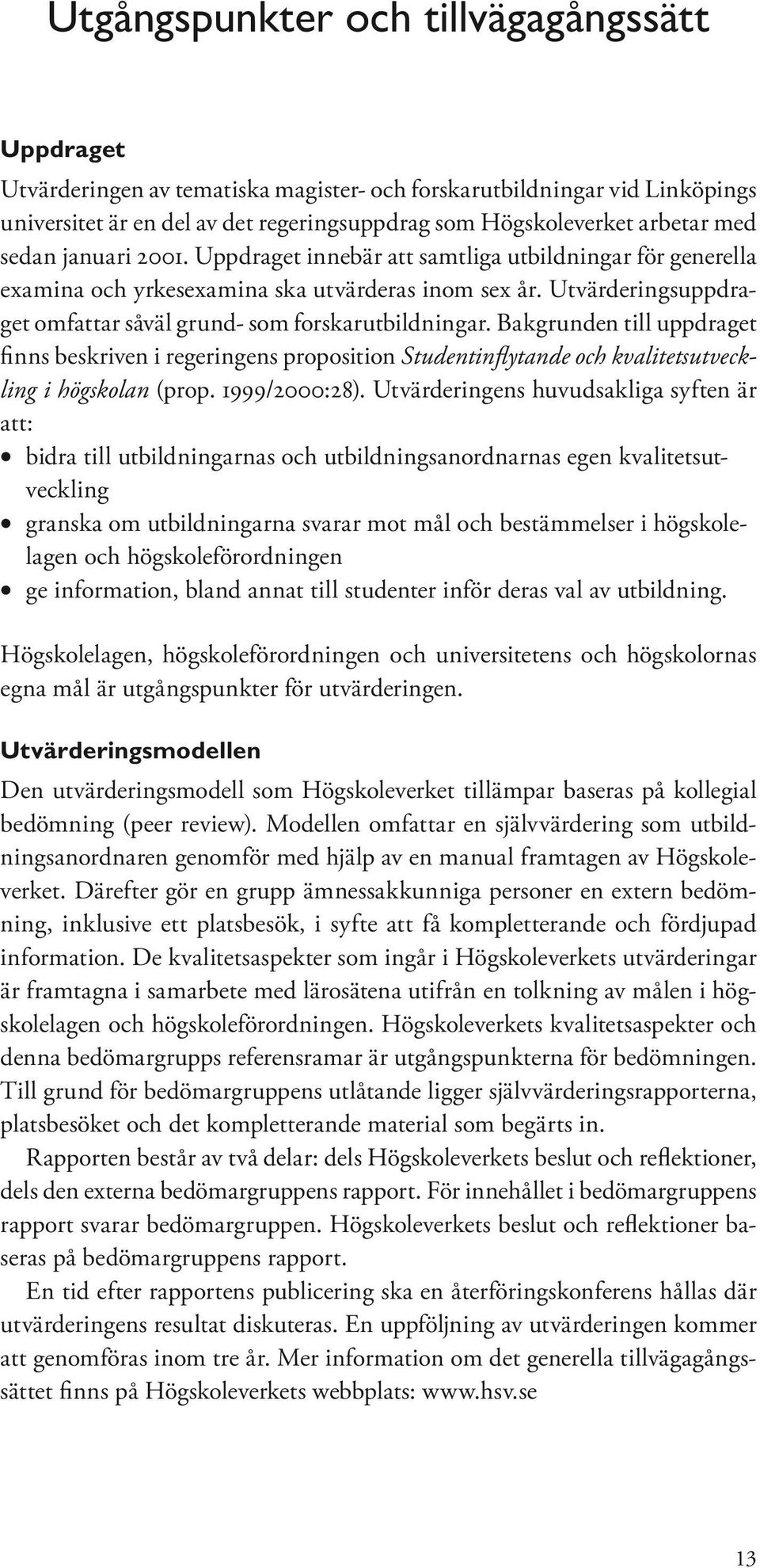 Bakgrunden till uppdraget finns beskriven i regeringens proposition Studentinflytande och kvalitetsutveckling i högskolan (prop. 1999/2000:28).