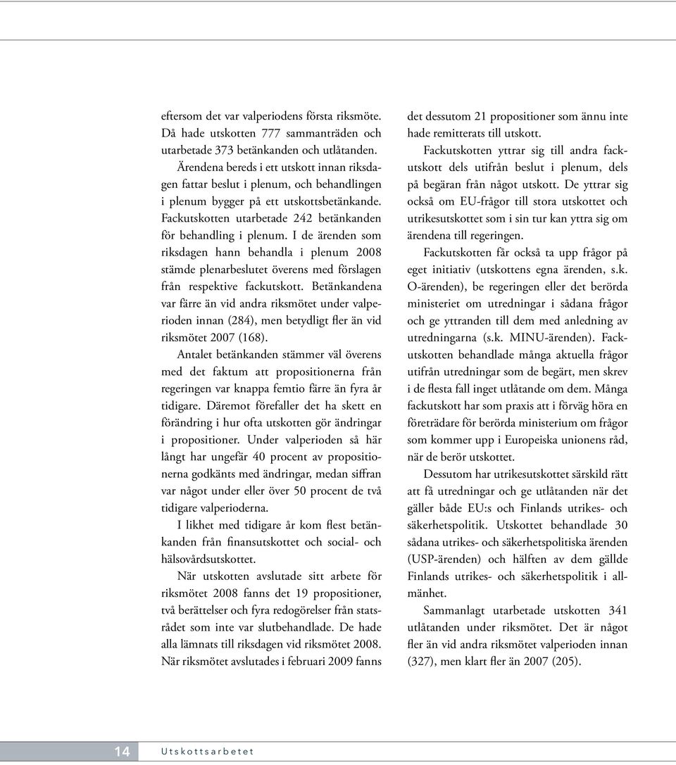 I de ärenden som riksdagen hann behandla i plenum 2008 stämde plenarbeslutet överens med förslagen från respektive fackutskott.