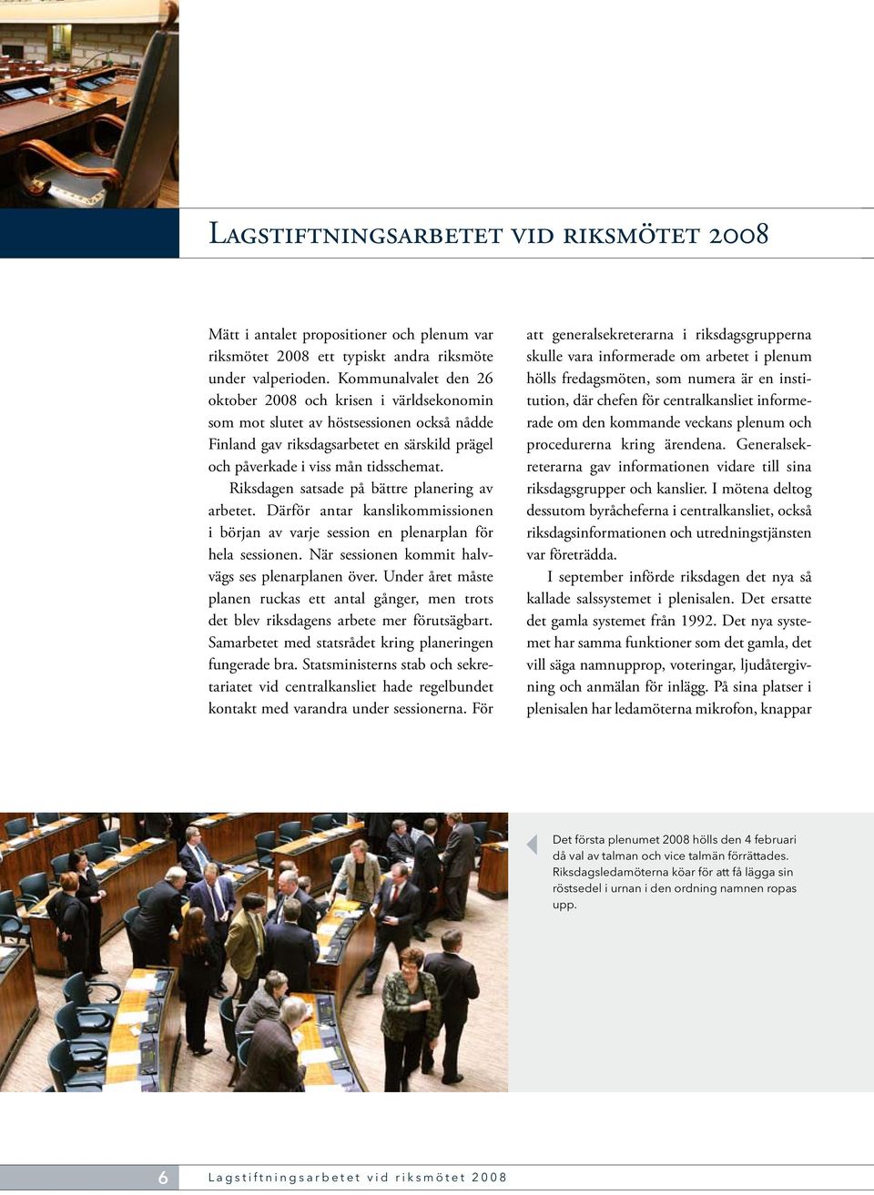 Riksdagen satsade på bättre planering av arbetet. Därför antar kanslikommissionen i början av varje session en plenarplan för hela sessionen. När sessionen kommit halvvägs ses plenarplanen över.