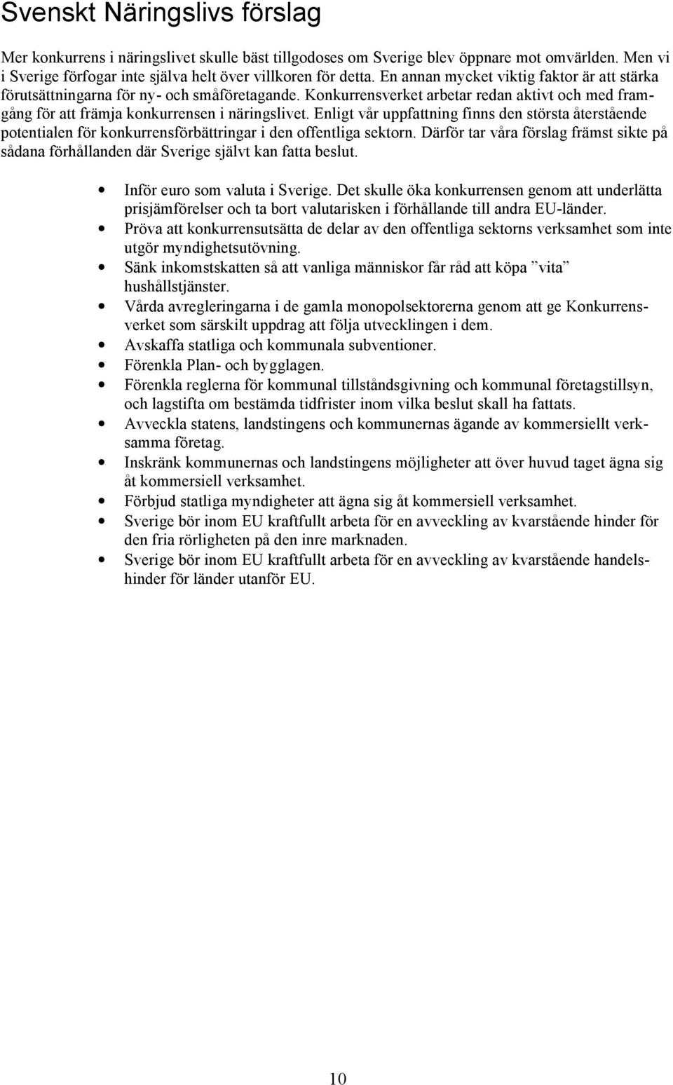 Enligt vår uppfattning finns den största återstående potentialen för konkurrensförbättringar i den offentliga sektorn.