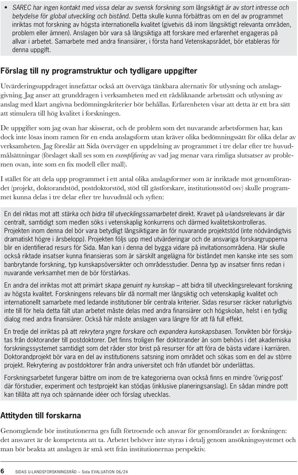 Anslagen bör vara så långsiktiga att forskare med erfarenhet engageras på allvar i arbetet. Samarbete med andra finansiärer, i första hand Vetenskapsrådet, bör etableras för denna uppgift.