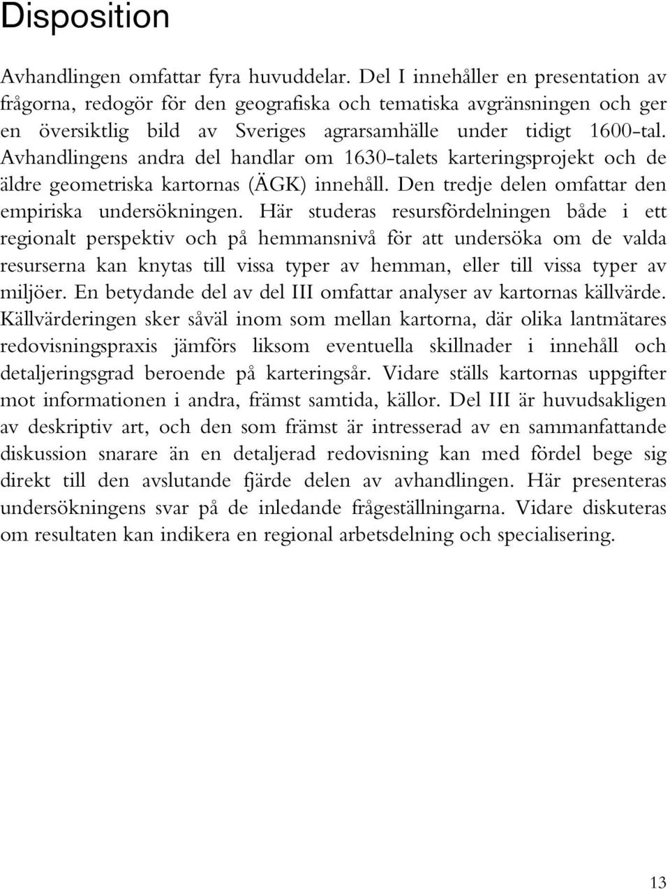 Avhandlingens andra del handlar om 1630-talets karteringsprojekt och de äldre geometriska kartornas (ÄGK) innehåll. Den tredje delen omfattar den empiriska undersökningen.