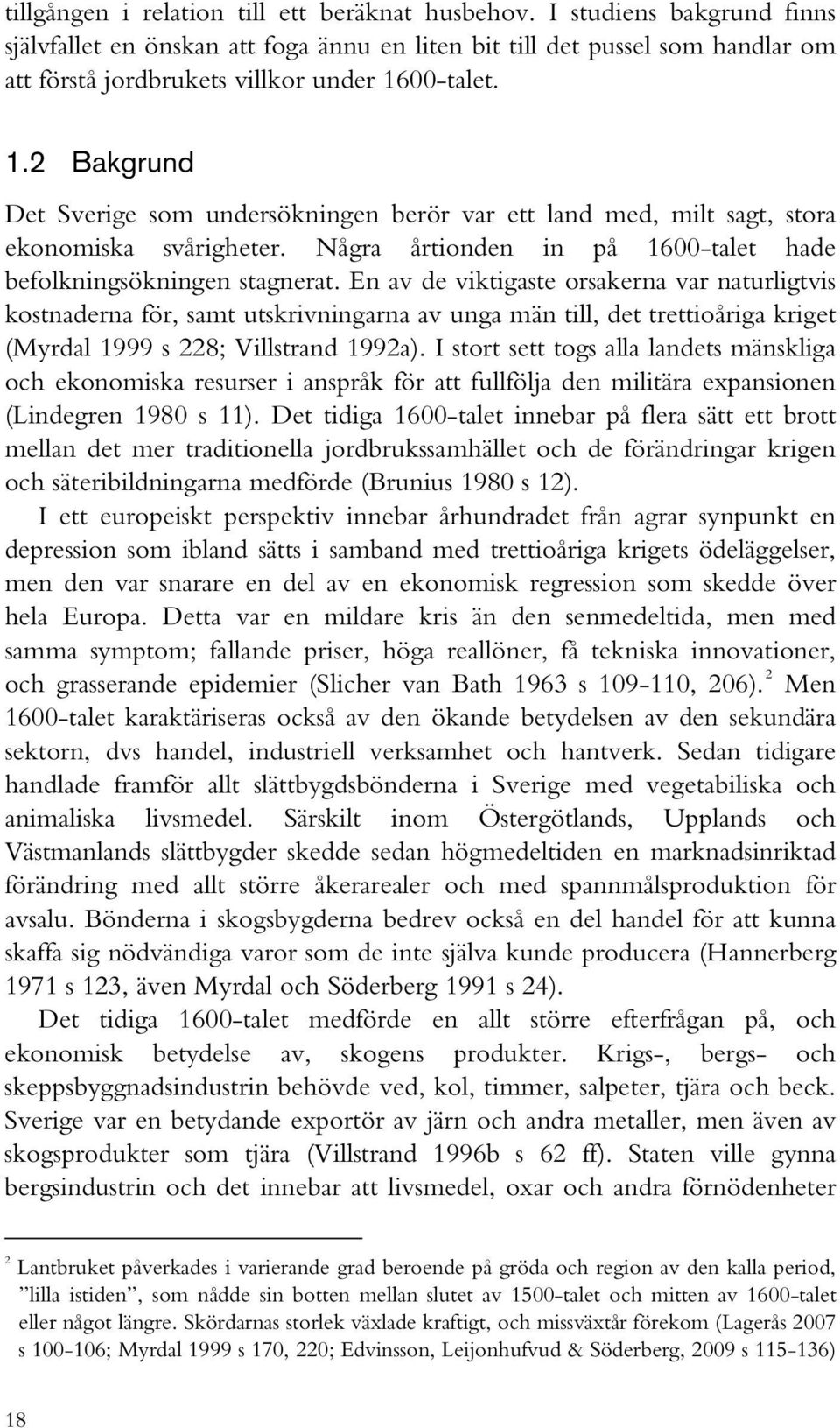 00-talet. 1.2 Bakgrund Det Sverige som undersökningen berör var ett land med, milt sagt, stora ekonomiska svårigheter. Några årtionden in på 1600-talet hade befolkningsökningen stagnerat.