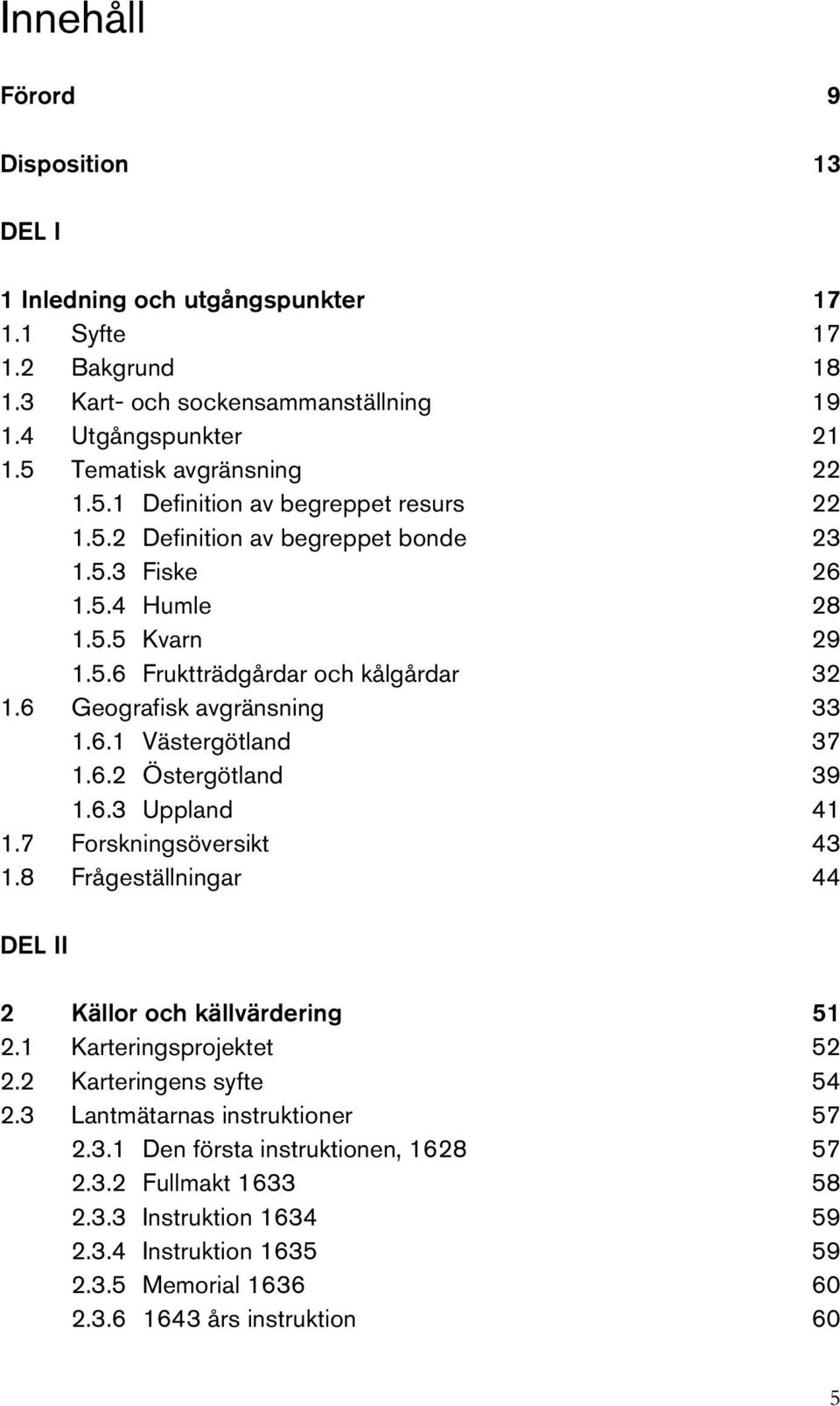 6 Geografisk avgränsning 33 1.6.1 Västergötland 37 1.6.2 Östergötland 39 1.6.3 Uppland 41 1.7 Forskningsöversikt 43 1.8 Frågeställningar 44 DEL II 2 Källor och källvärdering 51 2.