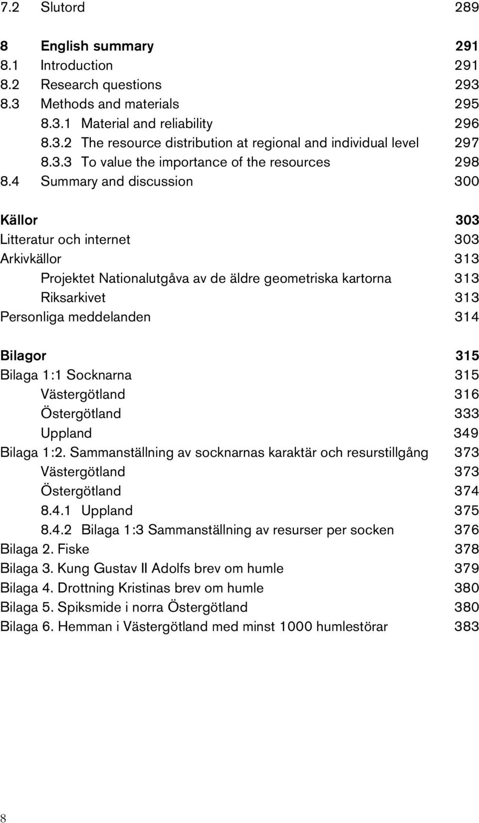 4 Summary and discussion 300 Källor 303 Litteratur och internet 303 Arkivkällor 313 Projektet Nationalutgåva av de äldre geometriska kartorna 313 Riksarkivet 313 Personliga meddelanden 314 Bilagor