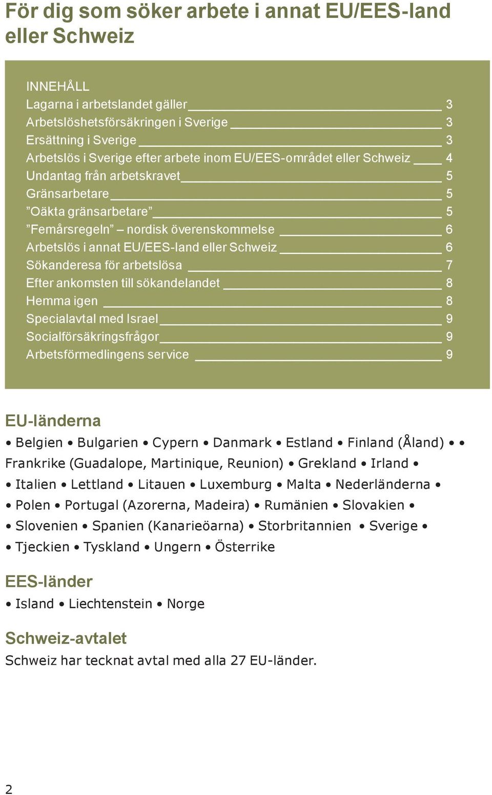 arbetslösa 7 Efter ankomsten till sökandelandet 8 Hemma igen 8 Specialavtal med Israel 9 Socialförsäkringsfrågor 9 Arbetsförmedlingens service 9 EU-länderna Belgien Bulgarien Cypern Danmark Estland