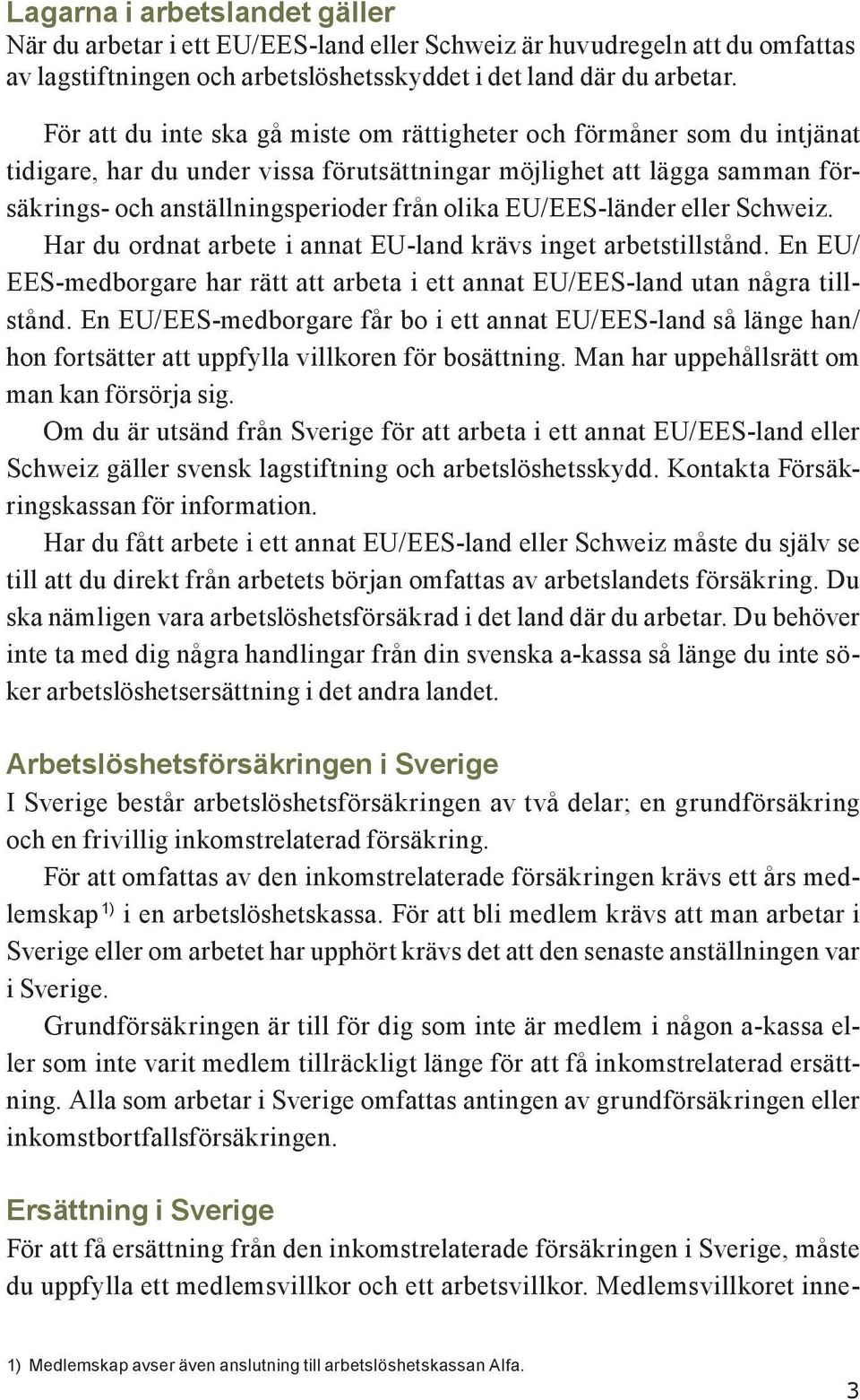 EU/EES-länder eller Schweiz. Har du ordnat arbete i annat EU-land krävs inget arbetstillstånd. En EU/ EES-medborgare har rätt att arbeta i ett annat EU/EES-land utan några tillstånd.