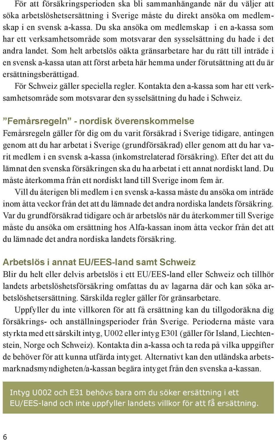 Som helt arbetslös oäkta gränsarbetare har du rätt till inträde i en svensk a-kassa utan att först arbeta här hemma under förutsättning att du är ersättningsberättigad.