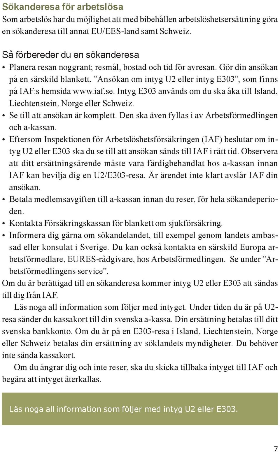 Gör din ansökan på en särskild blankett, Ansökan om intyg U2 eller intyg E303, som finns på IAF:s hemsida www.iaf.se. Intyg E303 används om du ska åka till Island, Liechtenstein, Norge eller Schweiz.