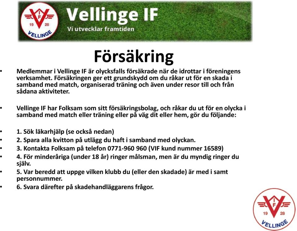 Vellinge IF har Folksam som sitt försäkringsbolag, och råkar du ut för en olycka i samband med match eller träning eller på väg dit eller hem, gör du följande: 1. Sök läkarhjälp (se också nedan) 2.