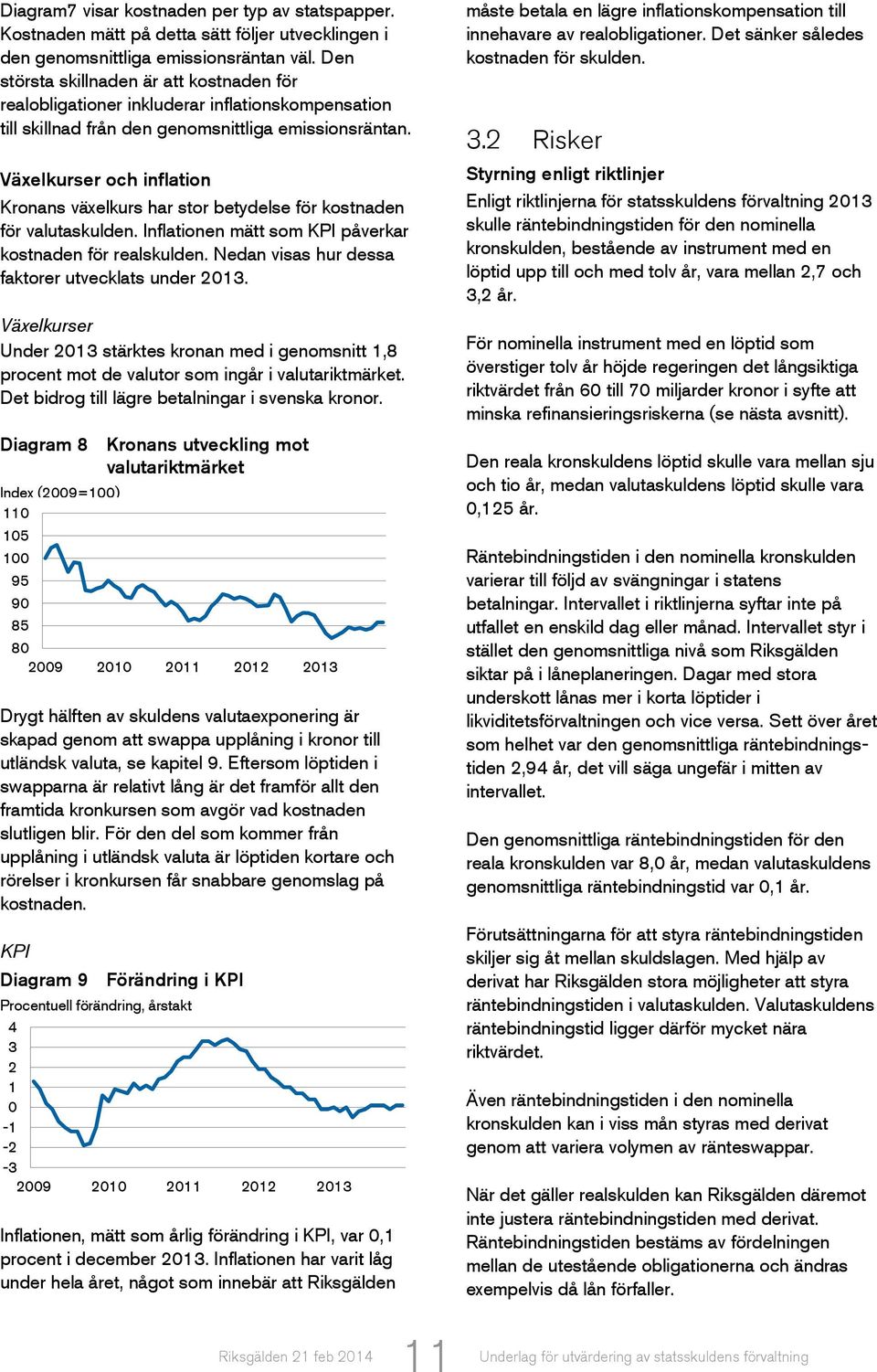 Växelkurser och inflation Kronans växelkurs har stor betydelse för kostnaden för valutaskulden. Inflationen mätt som KPI påverkar kostnaden för realskulden.