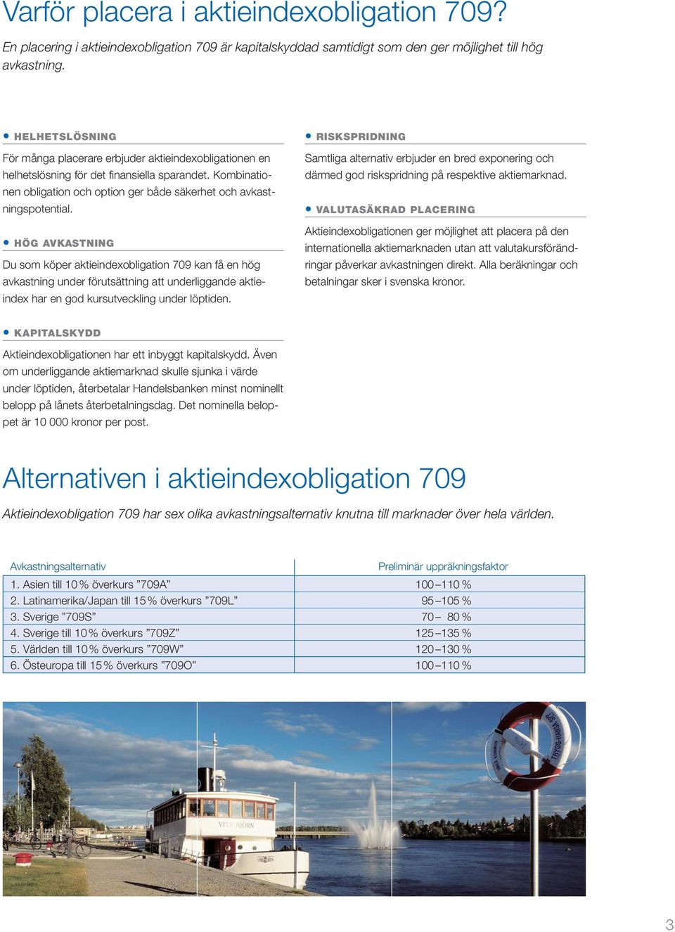 HÖG AVKASTNING Du som köper aktieindexobligation 709 kan få en hög avkastning under förutsättning att underliggande aktieindex har en god kursutveckling under löptiden.