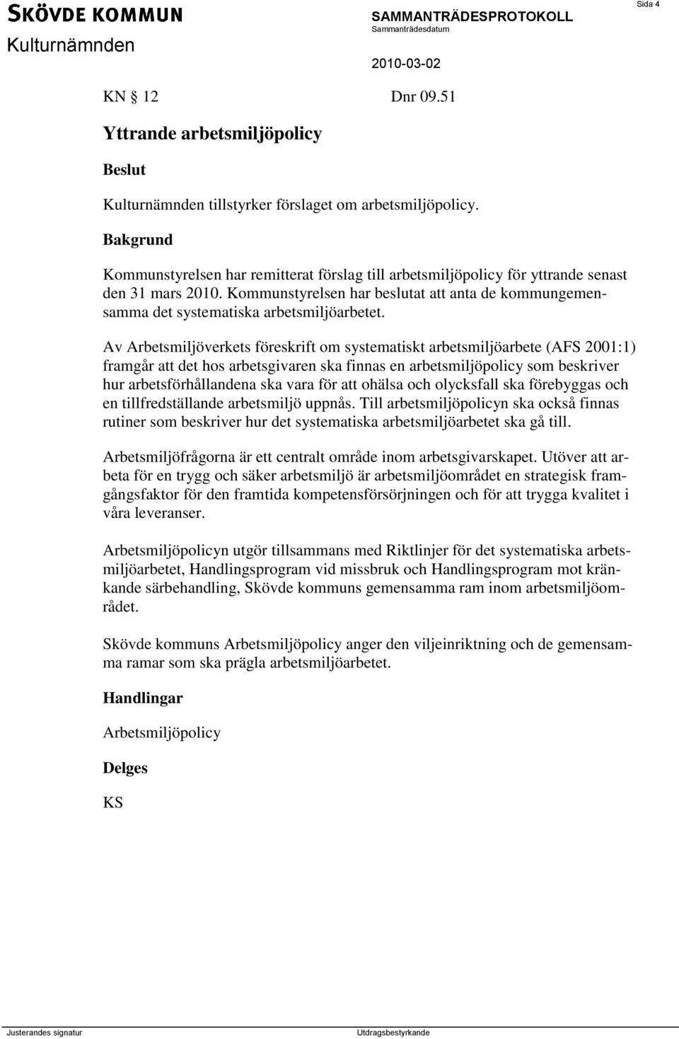 Av Arbetsmiljöverkets föreskrift om systematiskt arbetsmiljöarbete (AFS 2001:1) framgår att det hos arbetsgivaren ska finnas en arbetsmiljöpolicy som beskriver hur arbetsförhållandena ska vara för