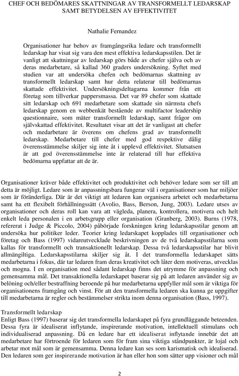 Syftet med studien var att undersöka chefen och bedömarnas skattning av transformellt ledarskap samt hur detta relaterar till bedömarnas skattade effektivitet.