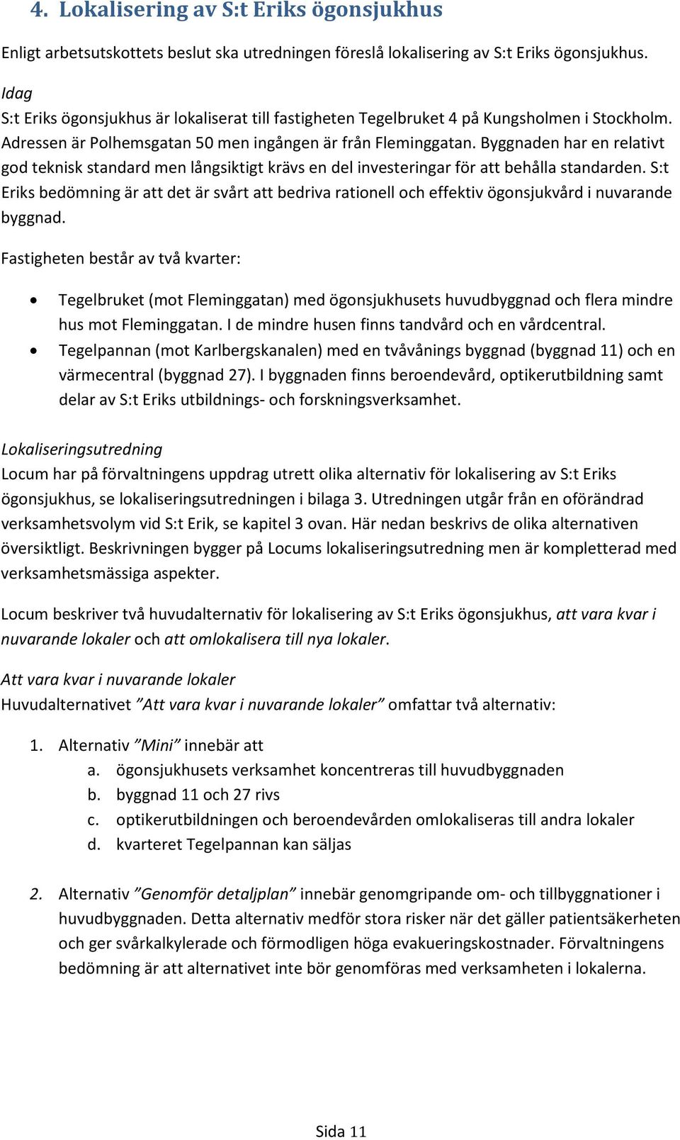 Byggnaden har en relativt god teknisk standard men långsiktigt krävs en del investeringar för att behålla standarden.