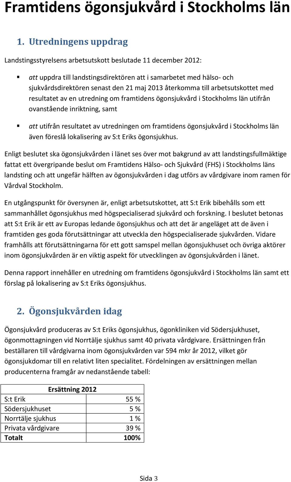 återkomma till arbetsutskottet med resultatet av en utredning om framtidens ögonsjukvård i Stockholms län utifrån ovanstående inriktning, samt att utifrån resultatet av utredningen om framtidens