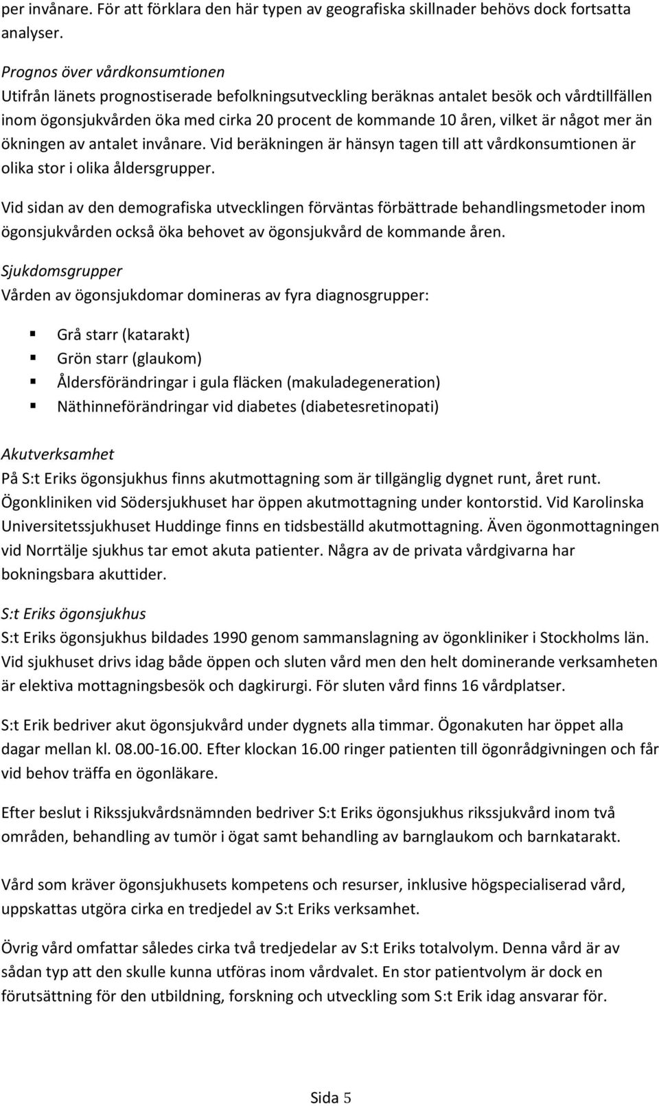 är något mer än ökningen av antalet invånare. Vid beräkningen är hänsyn tagen till att vårdkonsumtionen är olika stor i olika åldersgrupper.