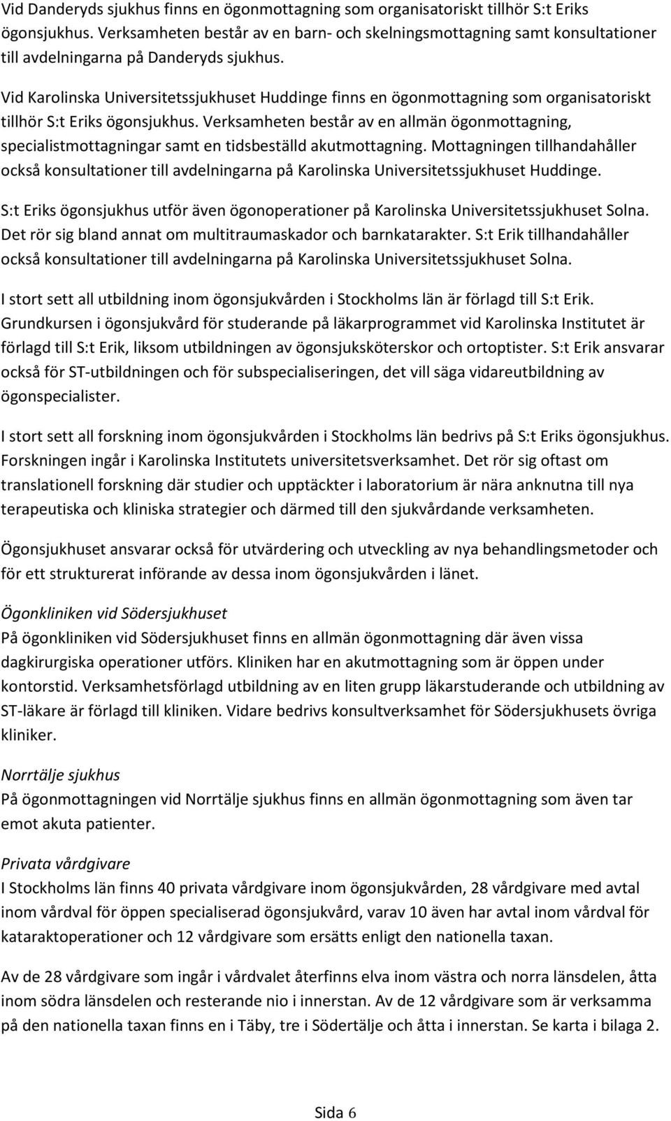 Vid Karolinska Universitetssjukhuset Huddinge finns en ögonmottagning som organisatoriskt tillhör S:t Eriks ögonsjukhus.