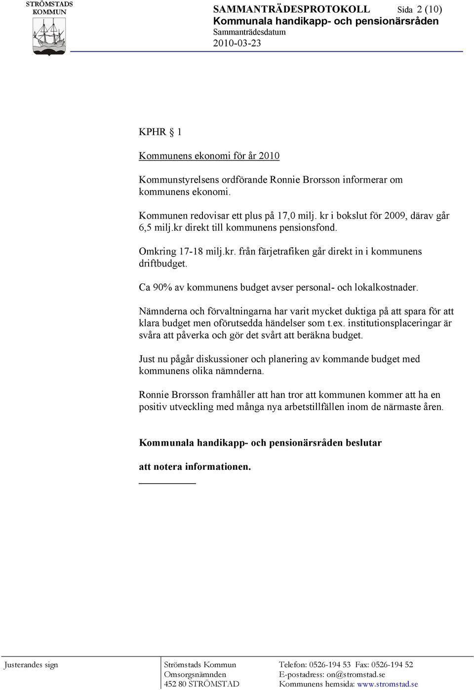 Ca 90% av kommunens budget avser personal- och lokalkostnader. Nämnderna och förvaltningarna har varit mycket duktiga på att spara för att klara budget men oförutsedda händelser som t.ex.