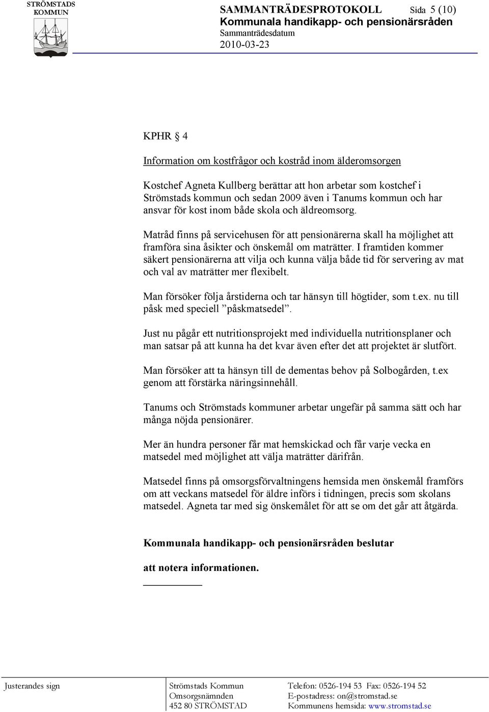 I framtiden kommer säkert pensionärerna att vilja och kunna välja både tid för servering av mat och val av maträtter mer flexibelt. Man försöker följa årstiderna och tar hänsyn till högtider, som t.