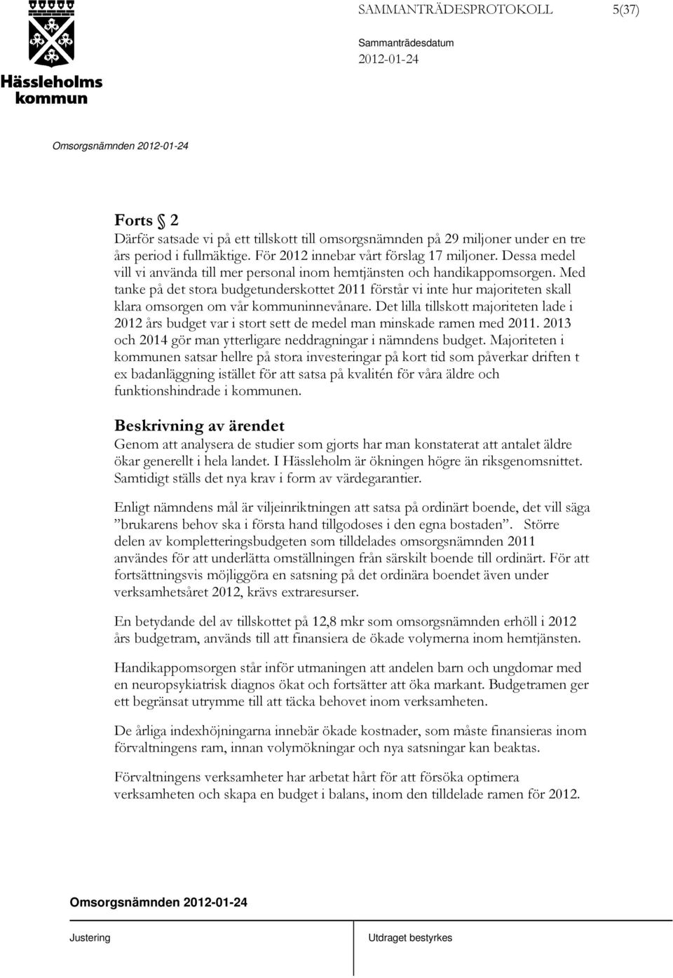 Med tanke på det stora budgetunderskottet 2011 förstår vi inte hur majoriteten skall klara omsorgen om vår kommuninnevånare.