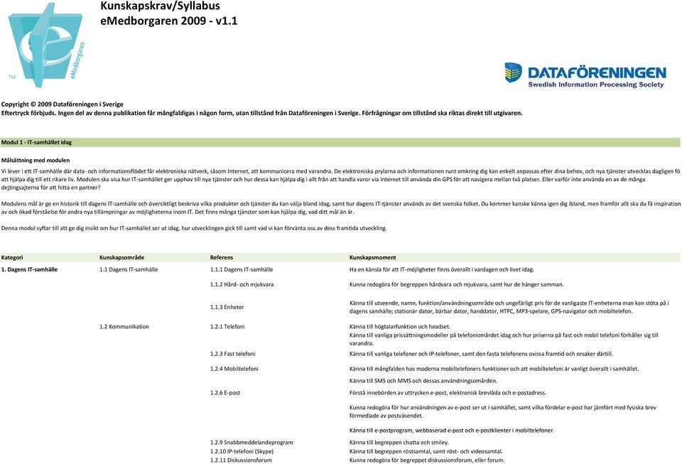 Modul 1 IT samhället idag Vi lever i ett IT samhälle där data och informationsflödet får elektroniska nätverk, såsom Internet, att kommunicera med varandra.