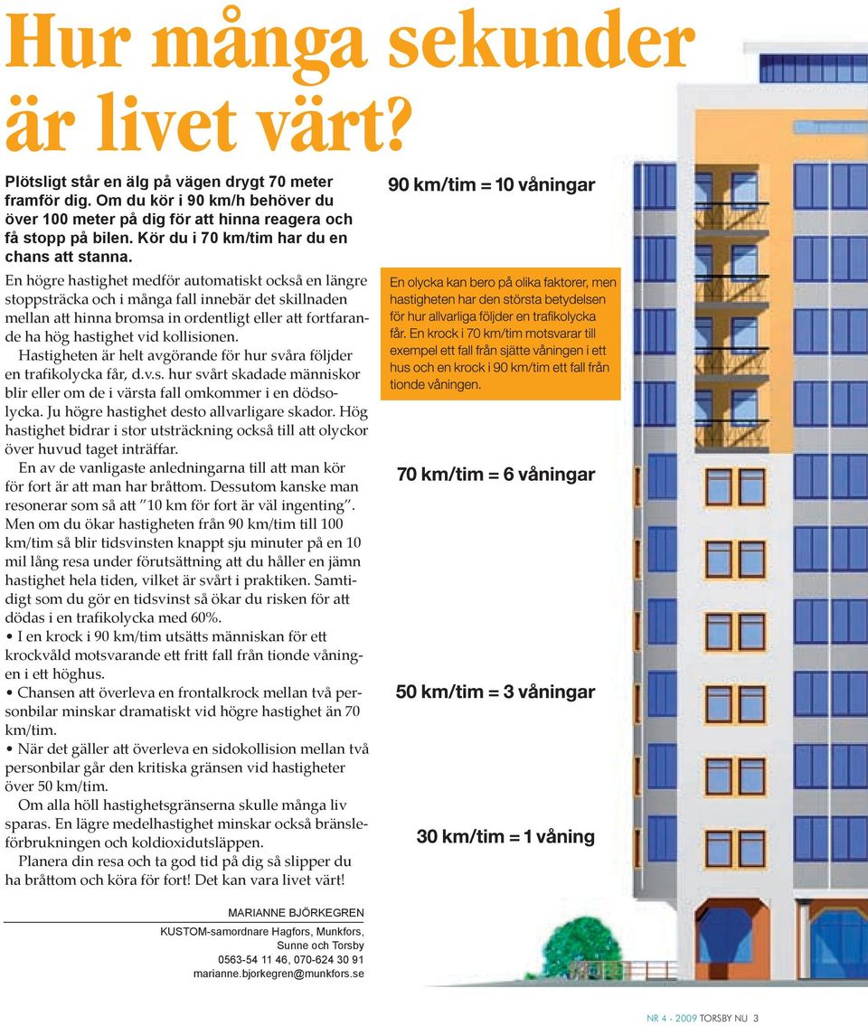 En högre hastighet medför automatiskt också en längre stoppsträcka och i många fall innebär det skillnaden mellan att hinna bromsa in ordentligt eller att fortfarande ha hög hastighet vid kollisionen.