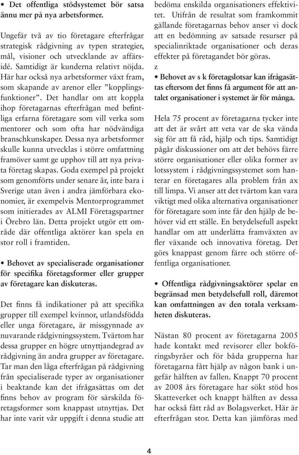 Det handlar om att koppla ihop företagarnas efterfrågan med befintliga erfarna företagare som vill verka som mentorer och som ofta har nödvändiga branschkunskaper.