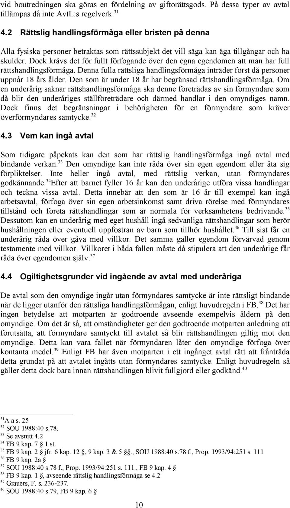 Dock krävs det för fullt förfogande över den egna egendomen att man har full rättshandlingsförmåga. Denna fulla rättsliga handlingsförmåga inträder först då personer uppnår 18 års ålder.