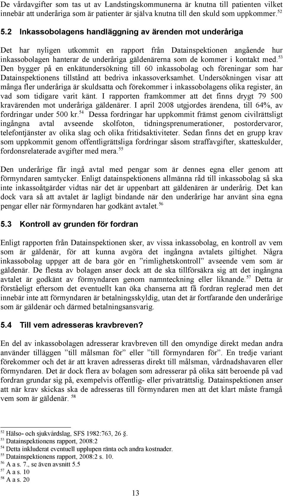 kontakt med. 53 Den bygger på en enkätundersökning till 60 inkassobolag och föreningar som har Datainspektionens tillstånd att bedriva inkassoverksamhet.