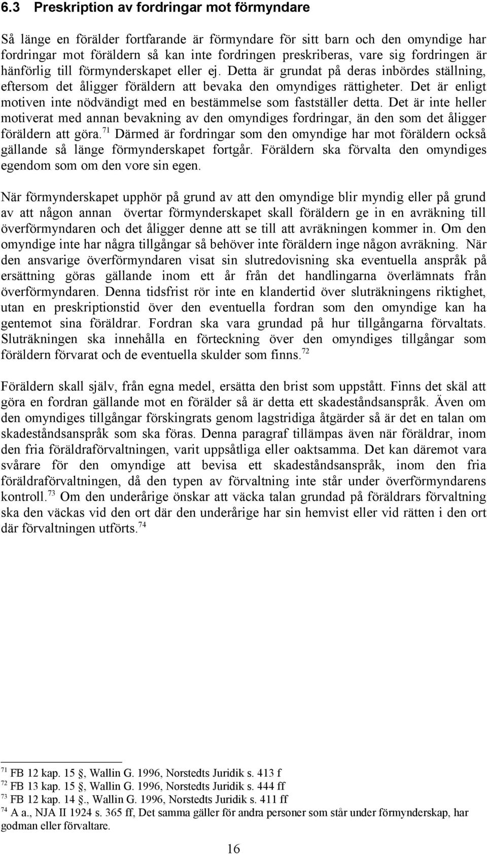 Det är enligt motiven inte nödvändigt med en bestämmelse som fastställer detta. Det är inte heller motiverat med annan bevakning av den omyndiges fordringar, än den som det åligger föräldern att göra.