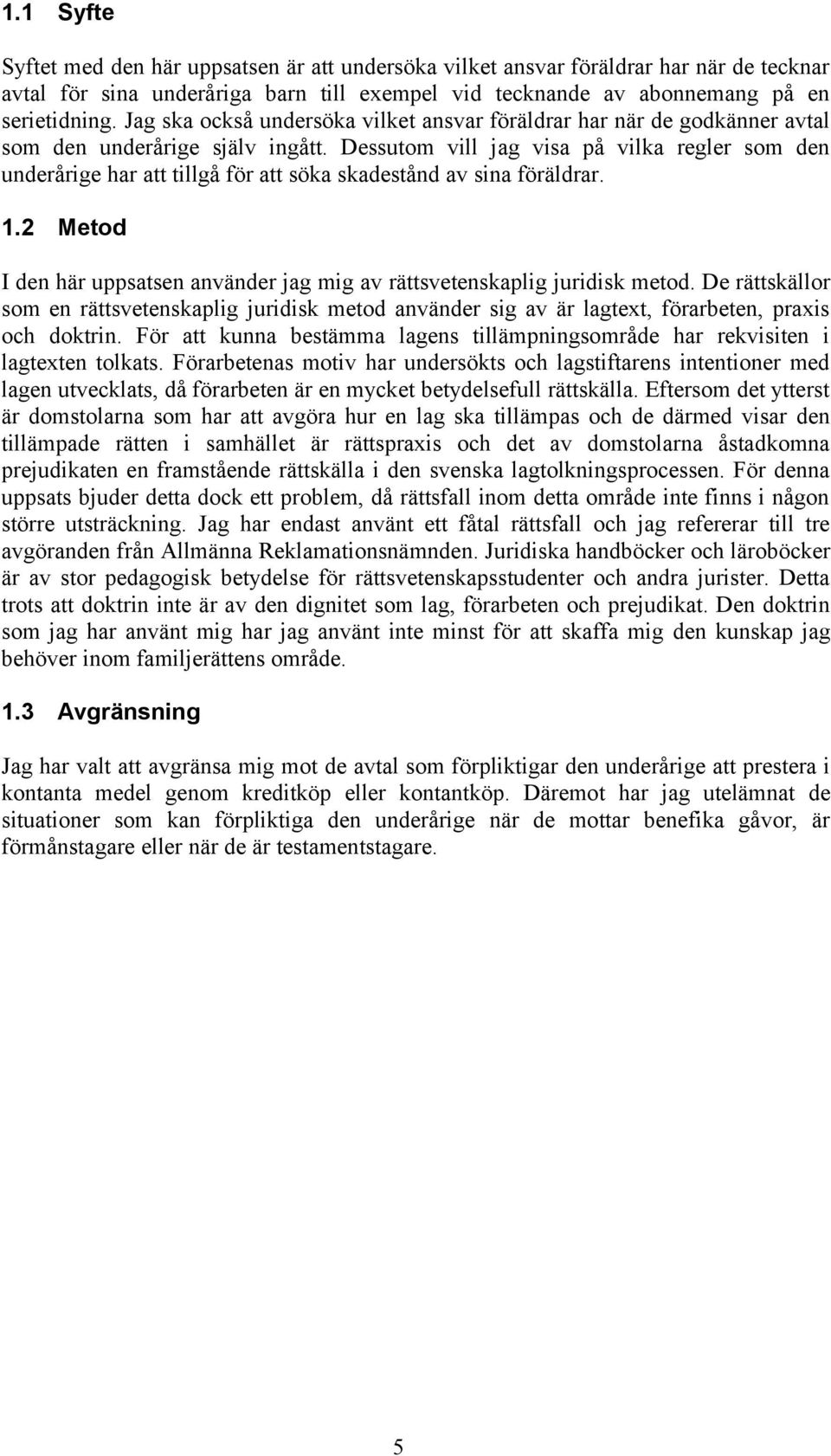 Dessutom vill jag visa på vilka regler som den underårige har att tillgå för att söka skadestånd av sina föräldrar. 1.2 Metod I den här uppsatsen använder jag mig av rättsvetenskaplig juridisk metod.