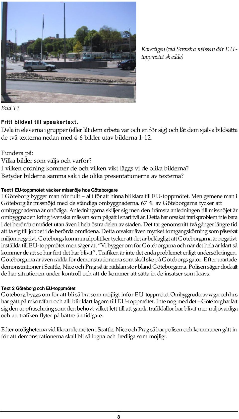 Fundera på: Vilka bilder som väljs och varför? I vilken ordning kommer de och vilken vikt läggs vi de olika bilderna? Betyder bilderna samma sak i de olika presentationerna av texterna?