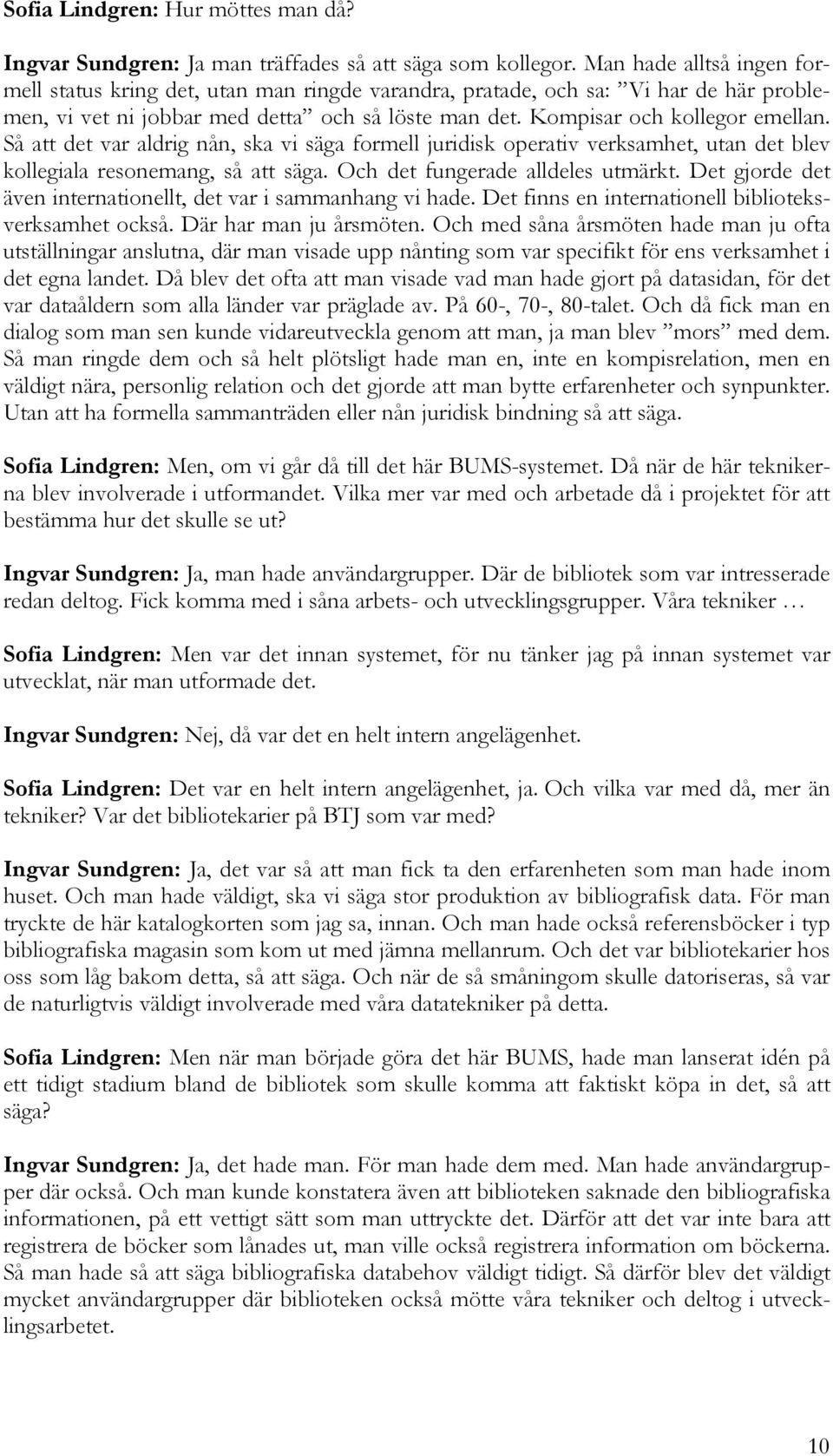 Så att det var aldrig nån, ska vi säga formell juridisk operativ verksamhet, utan det blev kollegiala resonemang, så att säga. Och det fungerade alldeles utmärkt.