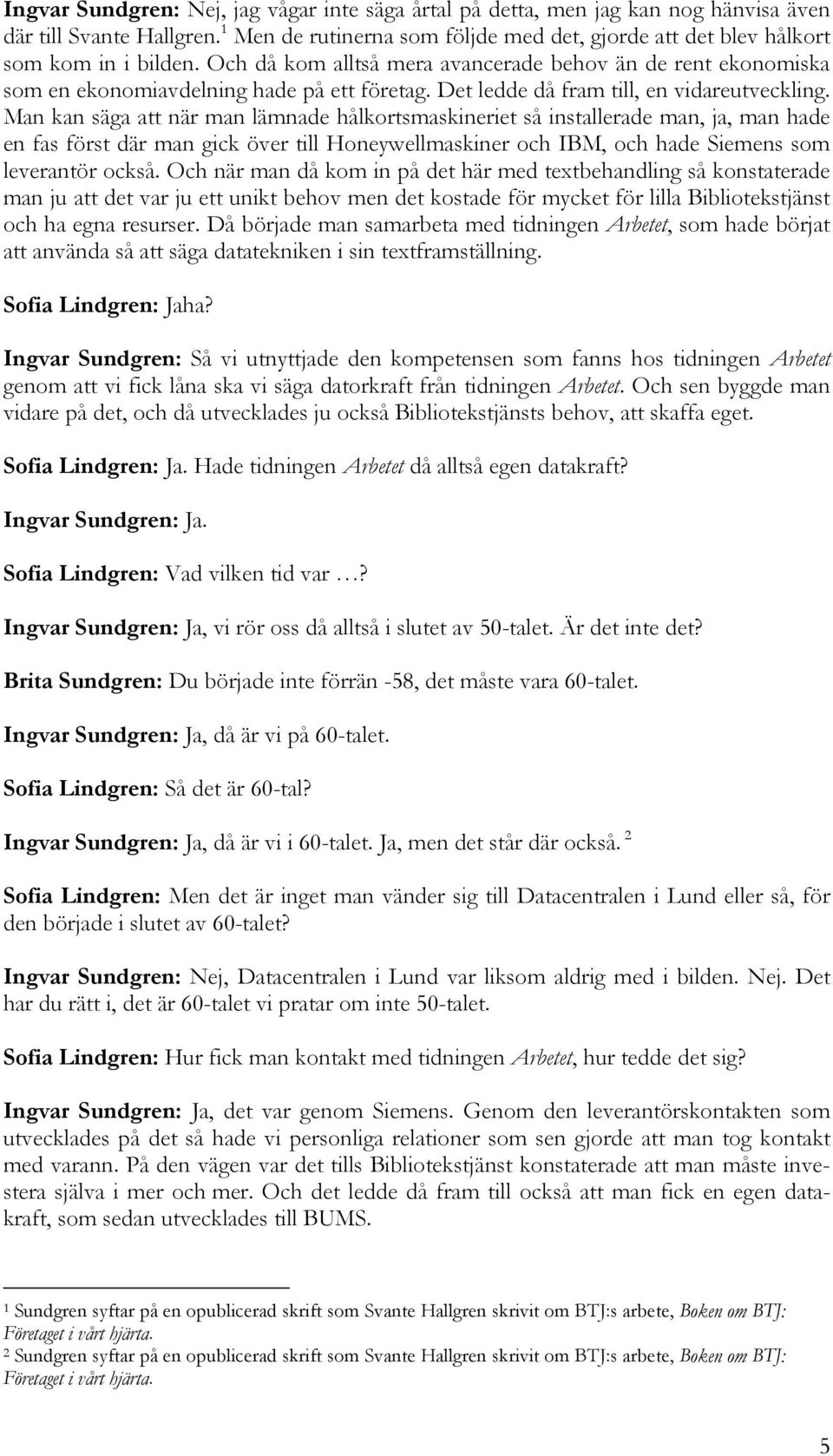 Man kan säga att när man lämnade hålkortsmaskineriet så installerade man, ja, man hade en fas först där man gick över till Honeywellmaskiner och IBM, och hade Siemens som leverantör också.