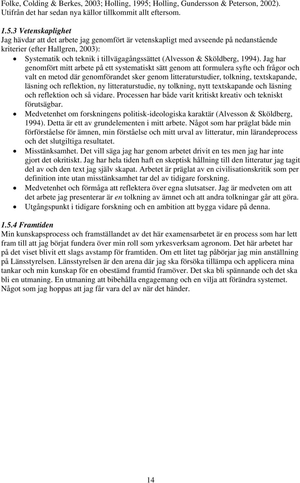 3 Vetenskaplighet Jag hävdar att det arbete jag genomfört är vetenskapligt med avseende på nedanstående kriterier (efter Hallgren, 2003): Systematik och teknik i tillvägagångssättet (Alvesson &