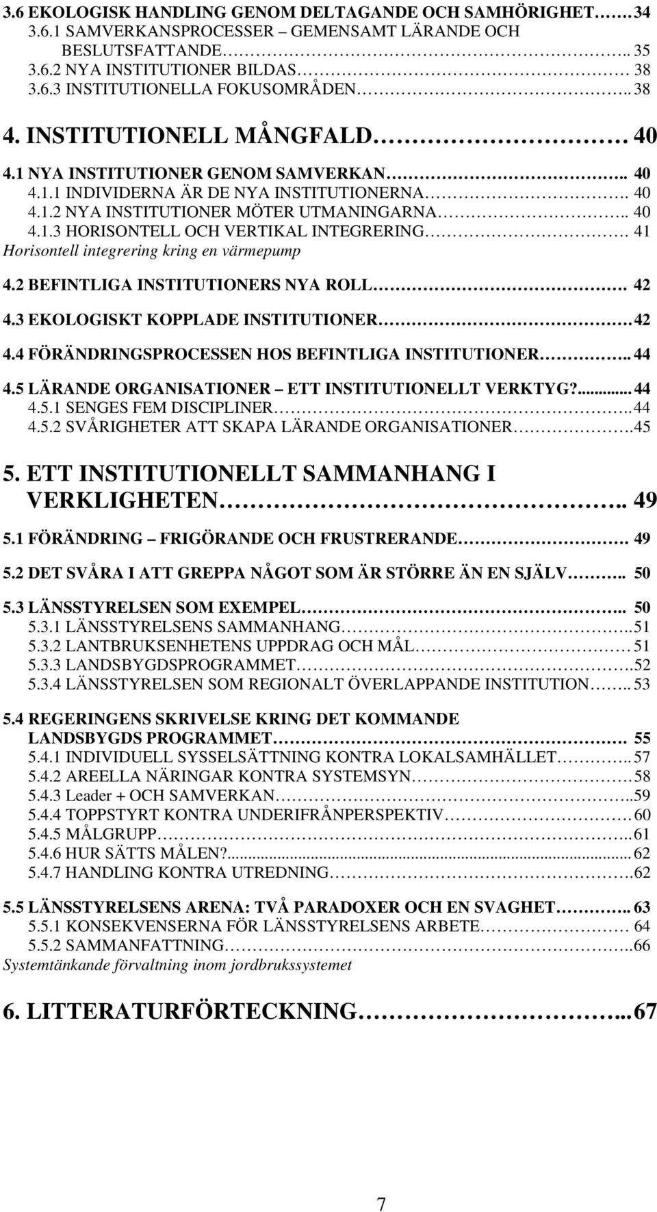 41 Horisontell integrering kring en värmepump 4.2 BEFINTLIGA INSTITUTIONERS NYA ROLL. 42 4.3 EKOLOGISKT KOPPLADE INSTITUTIONER. 42 4.4 FÖRÄNDRINGSPROCESSEN HOS BEFINTLIGA INSTITUTIONER.. 44 4.