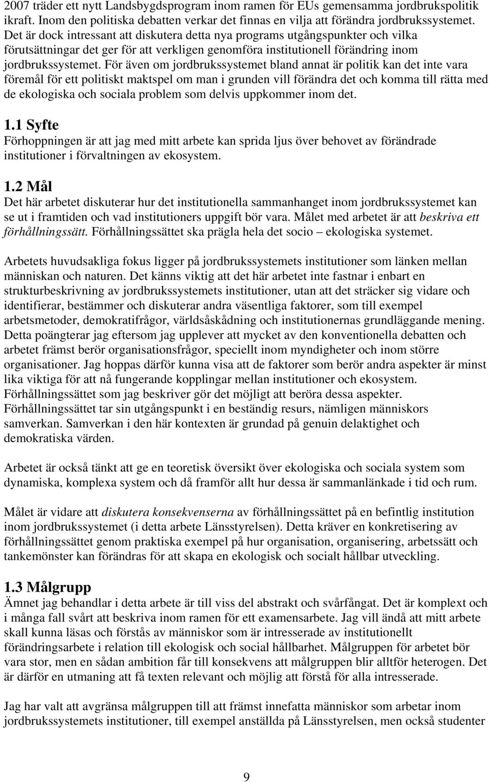 För även om jordbrukssystemet bland annat är politik kan det inte vara föremål för ett politiskt maktspel om man i grunden vill förändra det och komma till rätta med de ekologiska och sociala problem