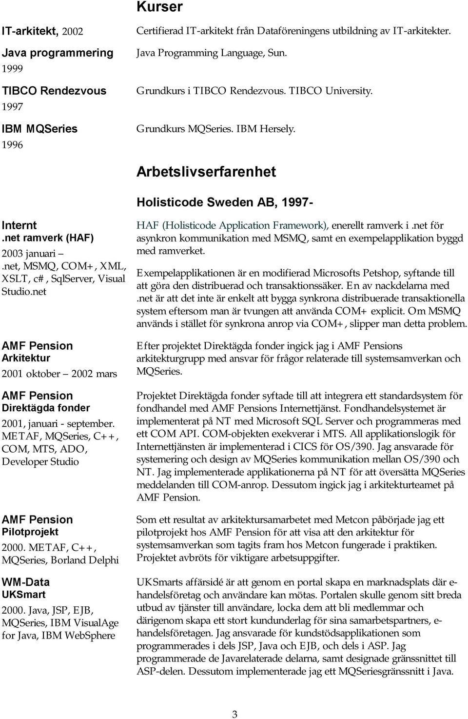 net, MSMQ, COM+, XML, XSLT, c#, SqlServer, Visual Studio.net AMF Pension Arkitektur 2001 oktober 2002 mars AMF Pension Direktägda fonder 2001, januari - september.