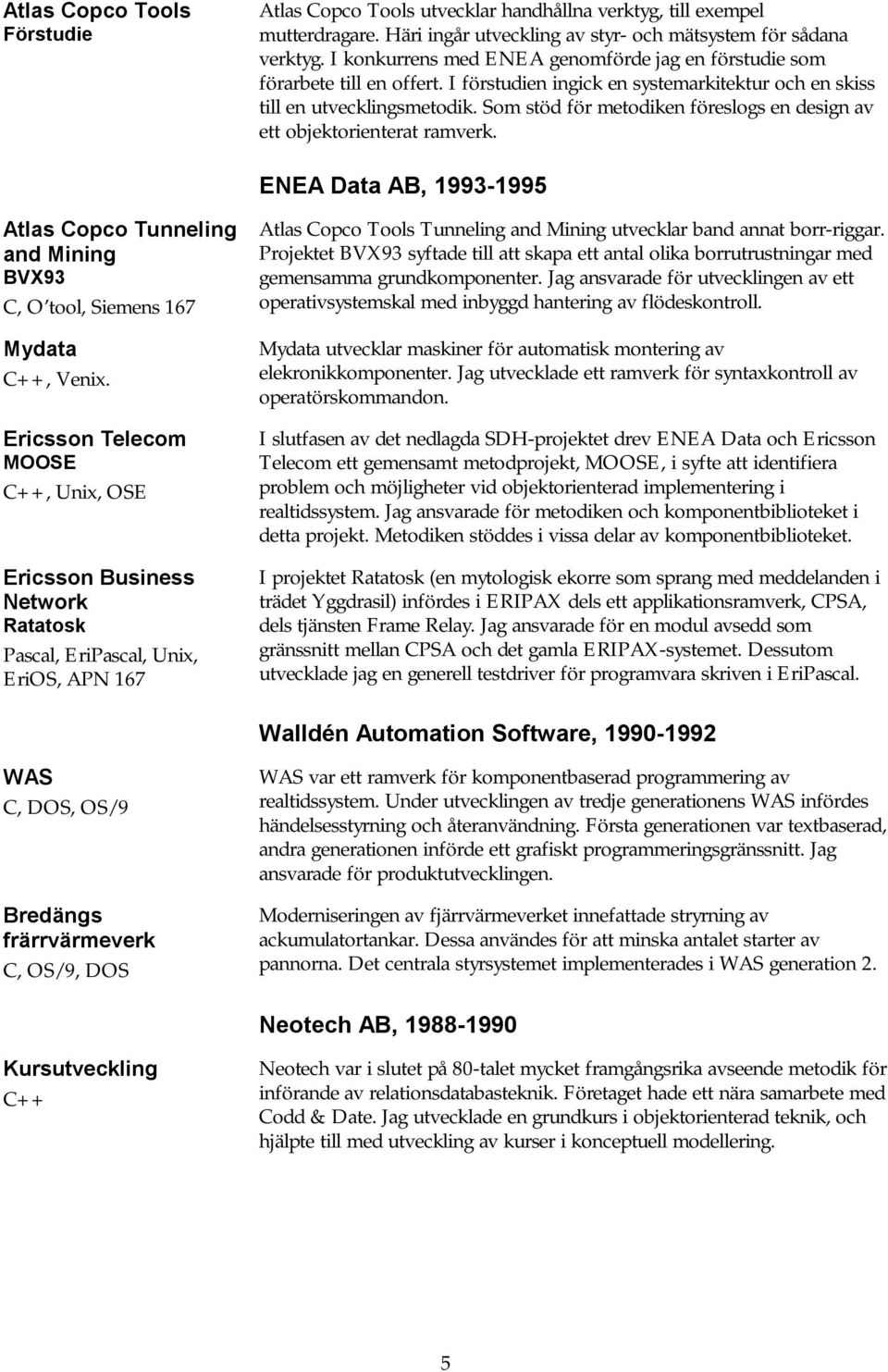 Som stöd för metodiken föreslogs en design av ett objektorienterat ramverk. ENEA Data AB, 1993-1995 Atlas Copco Tunneling and Mining BVX93 C, O tool, Siemens 167 Mydata C++, Venix.