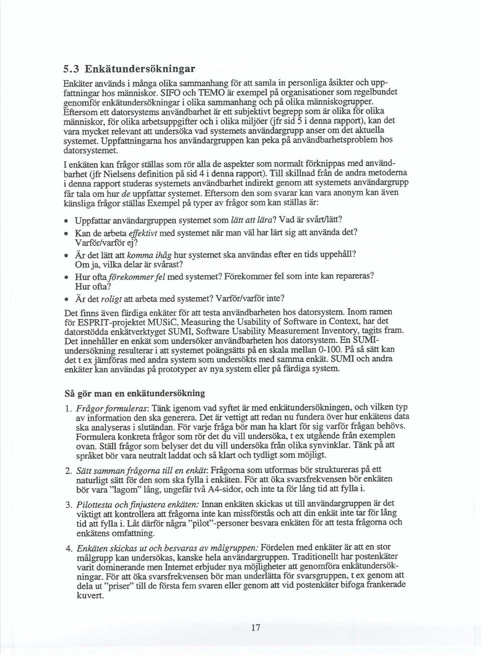 Eftersom ett datorsystems användbarhet är ett subjektivt begrepp som är olika för olika människor, får olika arbetsuppgifter och i olika miljöer Gfr sid 5 i denna rapport), kan det vara mycket