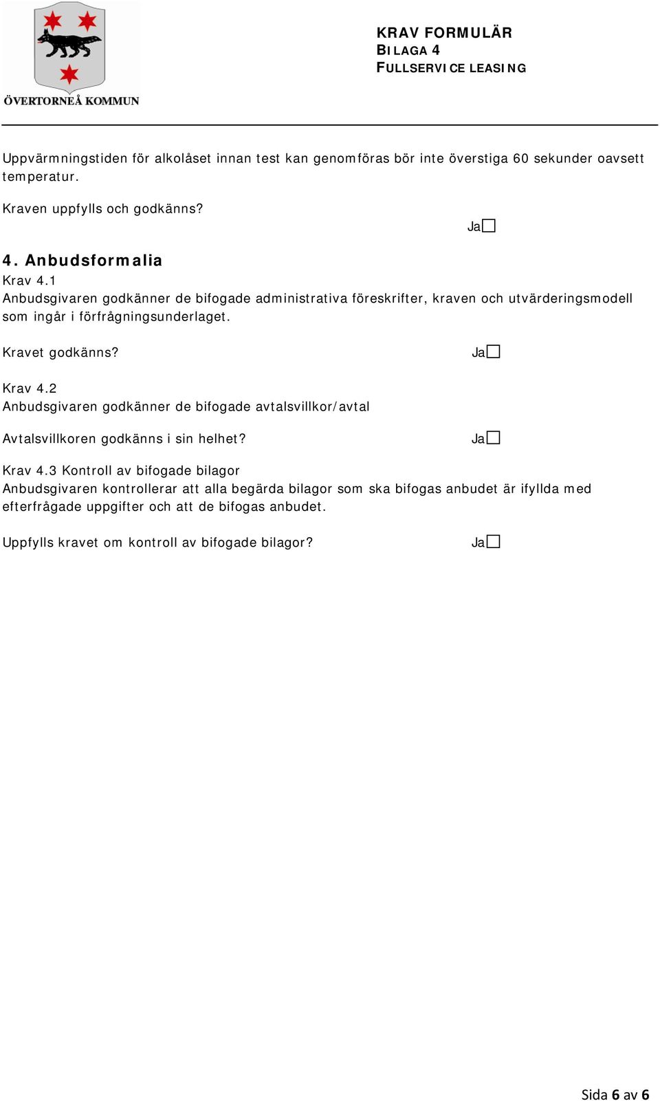 Ja Krav 4.2 Anbudsgivaren godkänner de bifogade avtalsvillkor/avtal Avtalsvillkoren godkänns i sin helhet? Ja Krav 4.