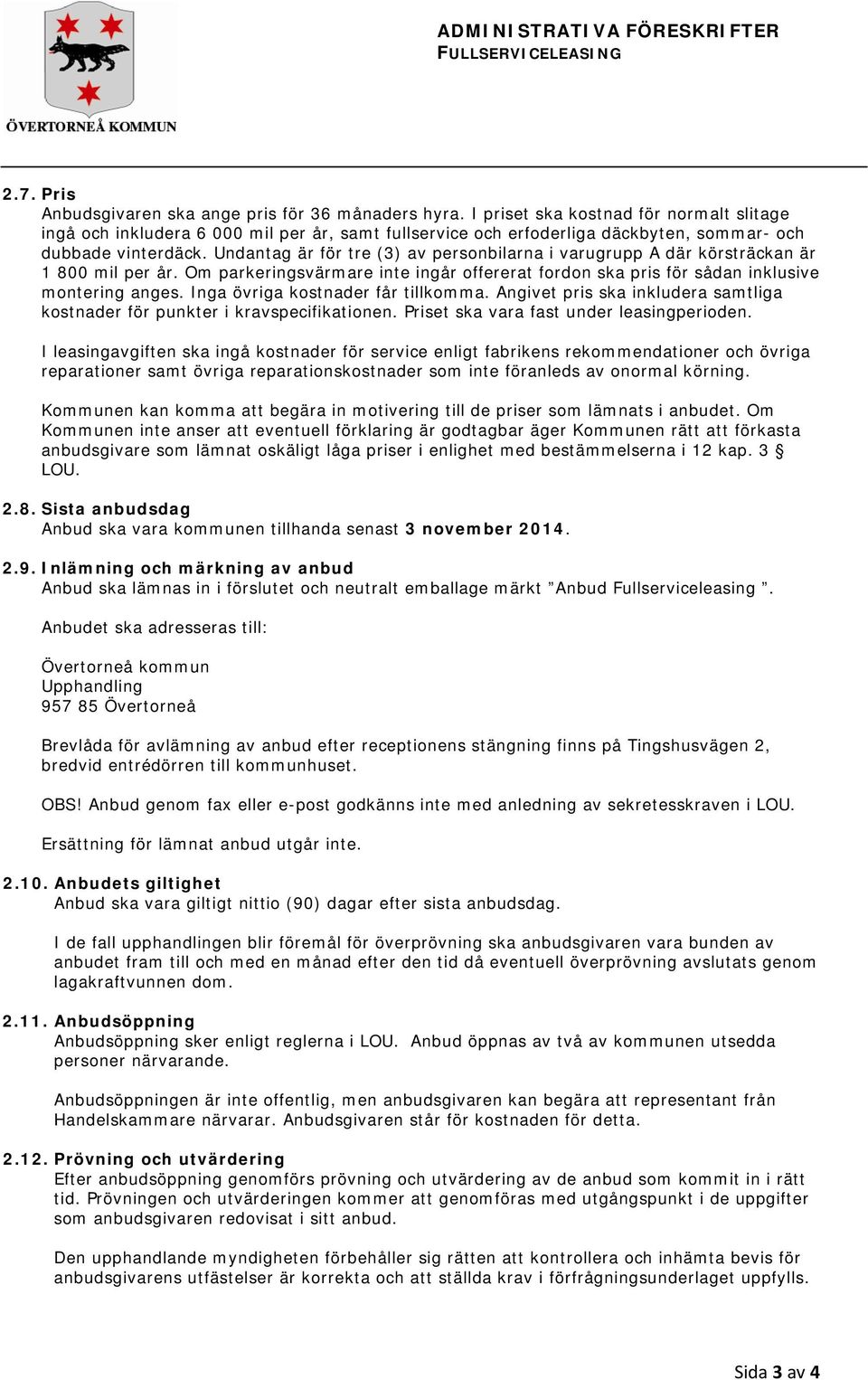 Undantag är för tre (3) av personbilarna i varugrupp A där körsträckan är 1 800 mil per år. Om parkeringsvärmare inte ingår offererat fordon ska pris för sådan inklusive montering anges.