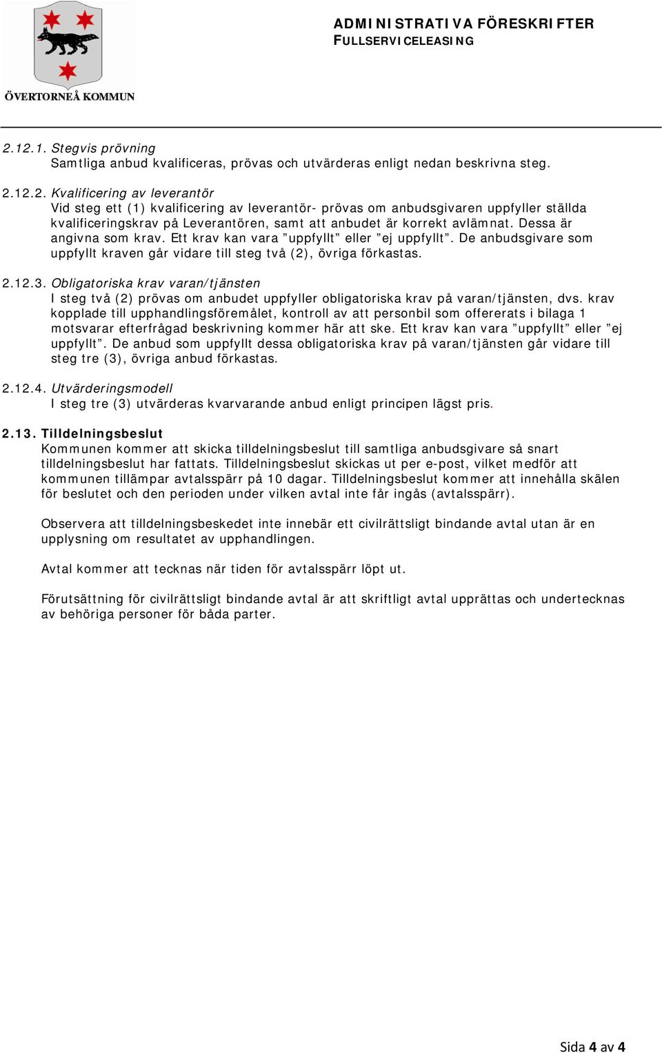 Dessa är angivna som krav. Ett krav kan vara uppfyllt eller ej uppfyllt. De anbudsgivare som uppfyllt kraven går vidare till steg två (2), övriga förkastas. 2.12.3.